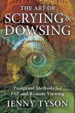 The Art of Scrying and Dowsing: Foolproof Methods for Clairvoyance and Divination