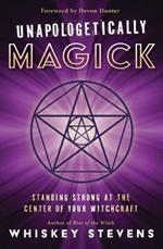 Unapologetically Magick: Standing Strong at the Center of Your Witchcraft