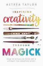 Inspiring Creativity Through Magick: How to Ritualize Your Art & Attract the Creative Spirit