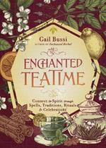 Enchanted Teatime: Connect to Spirit with Traditions, Spells, Rituals & Celebrations