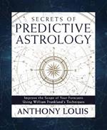 Secrets of Predictive Astrology: Improve the Scope of Your Forecasts Using William Frankland's Techniques