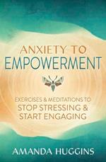 Anxiety to Empowerment: Exercises & Meditations to Stop Stressing & Start Engaging