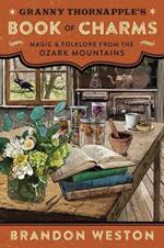 Granny Thornapple's Book of Charms: Magic & Folklore from the Ozark Mountains