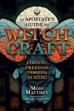 Apostate's Guide to Witchcraft, An: Finding Freedom Through Magic