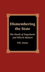 Dismembering the State: The Death of Yugoslavia and Why It Matters