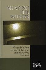 Shaping the Future: Nietzsche's New Regime of the Soul and Its Ascetic Practices