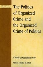 The Politics of Organized Crime and the Organized Crime of Politics: A Study in Criminal Power