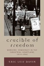 Crucible of Freedom: Workers' Democracy in the Industrial Heartland, 1914–1960