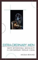 Extra-Ordinary Men: White Heterosexual Masculinity and Contemporary Popular Cinema