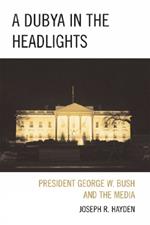 A Dubya in the Headlights: President George W. Bush and the Media