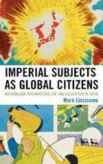 Imperial Subjects as Global Citizens: Nationalism, Internationalism, and Education in Japan