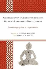 Communicative Understandings of Women's Leadership Development: From Ceilings of Glass to Labyrinth Paths