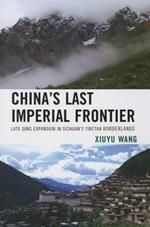 China's Last Imperial Frontier: Late Qing Expansion in Sichuan's Tibetan Borderlands