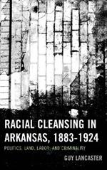 Racial Cleansing in Arkansas, 1883–1924: Politics, Land, Labor, and Criminality