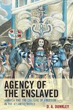 Agency of the Enslaved: Jamaica and the Culture of Freedom in the Atlantic World