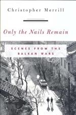 Only the Nails Remain: Scenes from the Balkan Wars