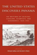 The United States Discovers Panama: The Writings of Soldiers, Scholars, Scientists, and Scoundrels, 1850D1905