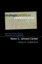 Strategic Political Communication: Rethinking Social Influence, Persuasion, and Propaganda