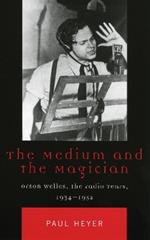 The Medium and the Magician: Orson Welles, the Radio Years, 1934-1952