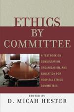 Ethics by Committee: A Textbook on Consultation, Organization, and Education for Hospital Ethics Committees