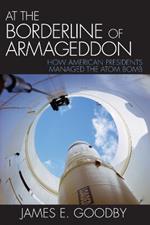 At the Borderline of Armageddon: How American Presidents Managed the Atom Bomb