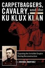 Carpetbaggers, Cavalry, and the Ku Klux Klan: Exposing the Invisible Empire During Reconstruction