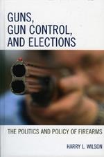 Guns, Gun Control, and Elections: The Politics and Policy of Firearms
