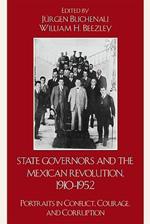 State Governors in the Mexican Revolution, 1910–1952: Portraits in Conflict, Courage, and Corruption