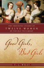 Good Girls, Bad Girls: The Enduring Lessons of Twelve Women of the Old Testament