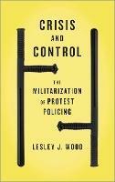 Crisis and Control: The Militarization of Protest Policing