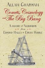 Comets, Cosmology and the Big Bang: A history of astronomy from Edmond Halley to Edwin Hubble