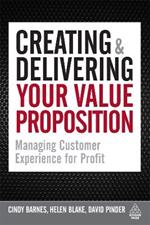 Creating and Delivering Your Value Proposition: Managing Customer Experience for Profit