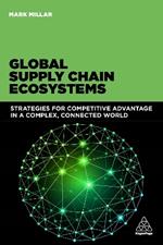 Global Supply Chain Ecosystems: Strategies for Competitive Advantage in a Complex, Connected World