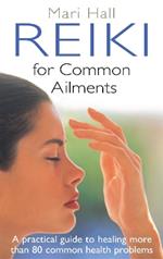 Reiki For Common Ailments: A Practical Guide to Healing More than 80 Common Health Problems