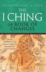 The I Ching Or Book Of Changes: Use the Wisdom of the Chinese Sages for Success and Good Fortune