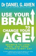 Use Your Brain to Change Your Age: Secrets to look, feel and think younger every day