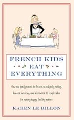 French Kids Eat Everything: How our family moved to France, cured picky eating, banned snacking and discovered 10 simple rules for raising happy, healthy eaters