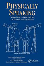 Physically Speaking: A Dictionary of Quotations on Physics and Astronomy