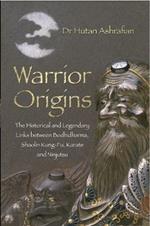 Warrior Origins: The Historical and Legendary Links between Bodhidharma, Shaolin Kung-Fu, Karate and Ninjutsu