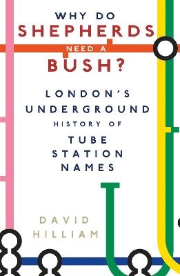 Why Do Shepherds Need a Bush?: London's Underground History of Tube Station Names - David Hilliam - cover