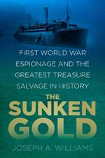 The Sunken Gold: First World War Espionage and the Greatest Treasure Salvage in History