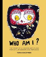 Who Am I?: The story of a London art studio for asylum seekers and refugees