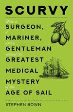 Scurvy: How a Surgeon, a Mariner, and a Gentleman Solved the Greatest Medical Mystery of the Age of Sail