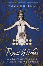 Royal Witches: From Joan of Navarre to Elizabeth Woodville