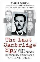 The Last Cambridge Spy: John Cairncross, Bletchley Park Mole and Soviet Agent