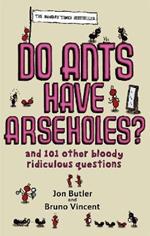 Do Ants Have Arseholes?: ...and 101 other bloody ridiculous questions