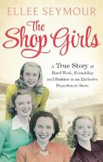 The Shop Girls: A True Story of Hard Work, Friendship and Fashion in an Exclusive 1950s Department Store