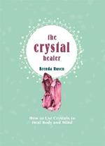 The Crystal Healer: How to Use Crystals to Heal Body and Mind