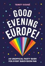 Good Evening Europe!: An unofficial party guide for every Eurovision fan