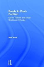 Roads to Post-Fordism: Labour Markets and Social Structures in Europe